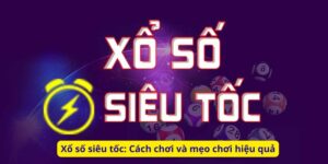 Xổ số siêu tốc: Cách chơi và mẹo chơi hiệu quả